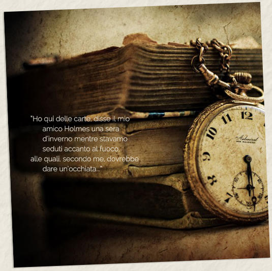 �Ho qui delle carte, disse il mio amico Holmes una sera d�inverno mentre stavamo seduti accanto al fuoco,  alle quali, secondo me, dovrebbe dare un�occhiata...�